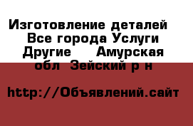 Изготовление деталей.  - Все города Услуги » Другие   . Амурская обл.,Зейский р-н